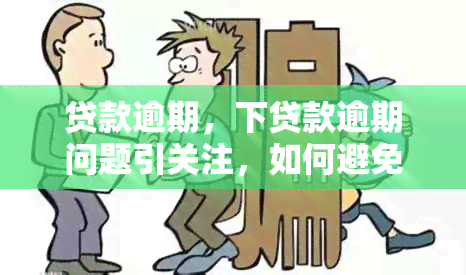 贷款逾期，下贷款逾期问题引关注，如何避免和解决？