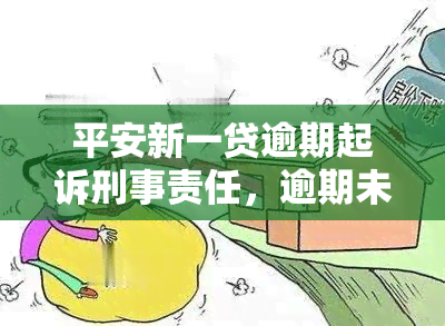 平安新一贷逾期起诉刑事责任，逾期未还平安新一贷？可能面临刑事责任的风险