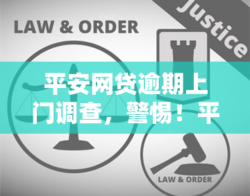 平安网贷逾期上门调查，警惕！平安网贷逾期可能导致上门调查，请及时还款