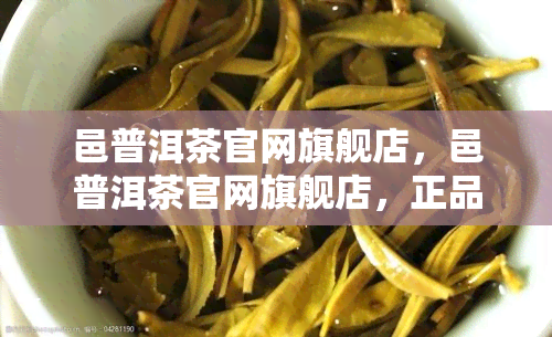 邑普洱茶官网旗舰店，邑普洱茶官网旗舰店，正品保证，买一送一！