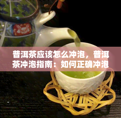 普洱茶应该怎么冲泡，普洱茶冲泡指南：如何正确冲泡普洱茶？