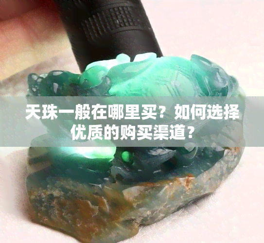 天珠一般在哪里买？如何选择优质的购买渠道？