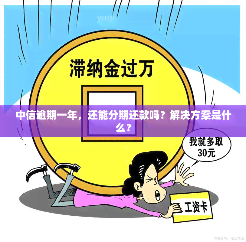 中信逾期一年，还能分期还款吗？解决方案是什么？