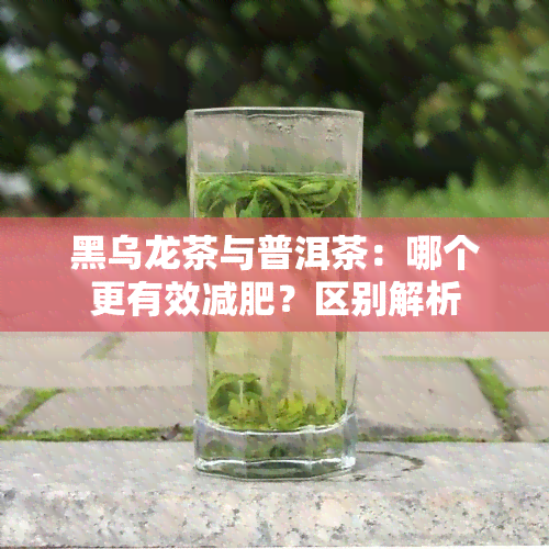 黑乌龙茶与普洱茶：哪个更有效减肥？区别解析