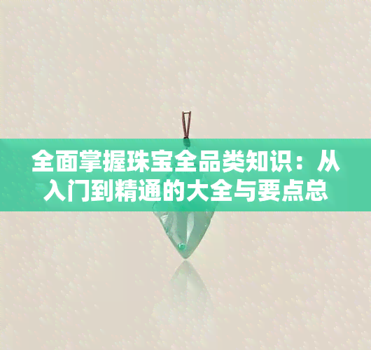 全面掌握珠宝全品类知识：从入门到精通的大全与要点总结