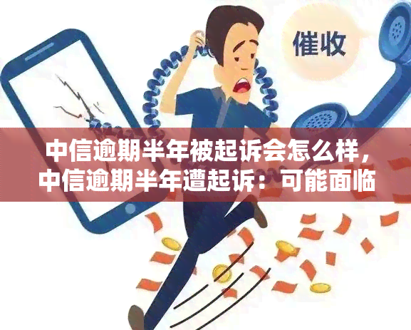 中信逾期半年被起诉会怎么样，中信逾期半年遭起诉：可能面临严重后果！