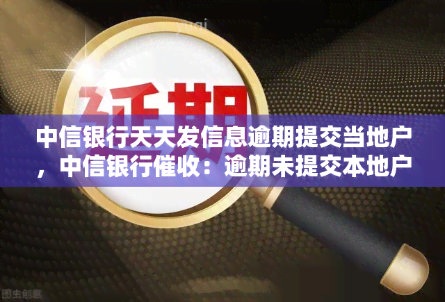 中信银行天天发信息逾期提交当地户，中信银行：逾期未提交本地户信息将面临更严的惩罚