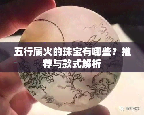 五行属火的珠宝有哪些？推荐与款式解析