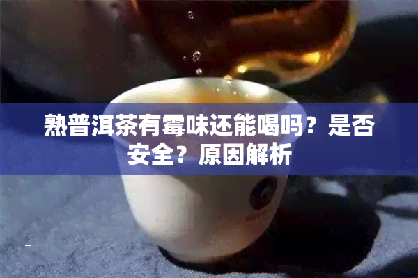 熟普洱茶有霉味还能喝吗？是否安全？原因解析