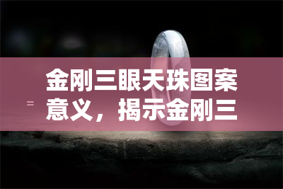 金刚三眼天珠图案意义，揭示金刚三眼天珠图案的深刻意义