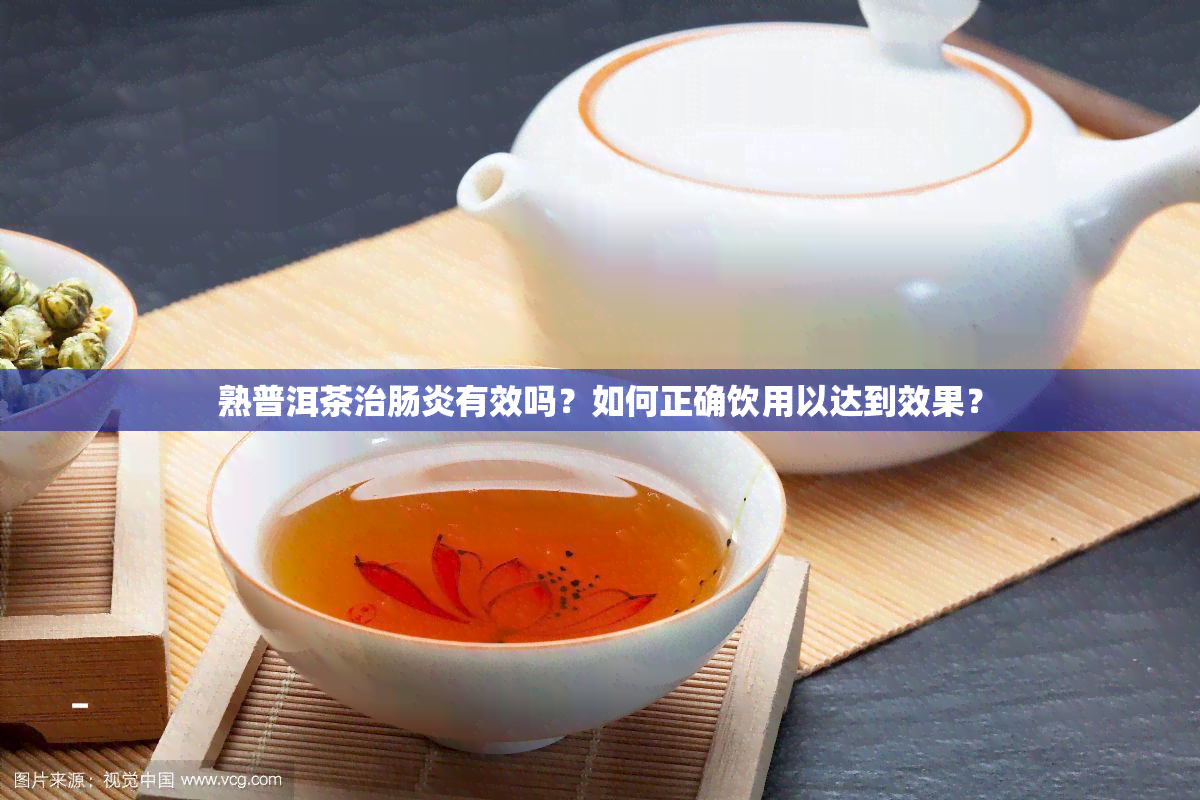 熟普洱茶治肠炎有效吗？如何正确饮用以达到效果？