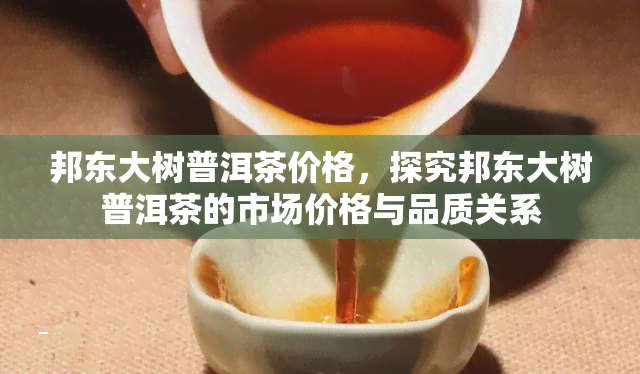 邦东大树普洱茶价格，探究邦东大树普洱茶的市场价格与品质关系