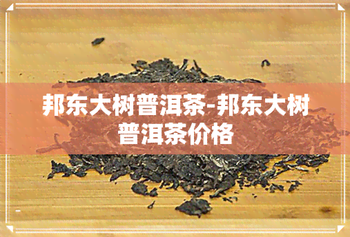 邦东大树普洱茶-邦东大树普洱茶价格