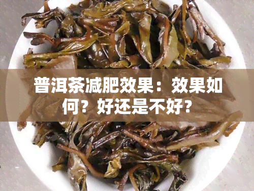 普洱茶减肥效果：效果如何？好还是不好？