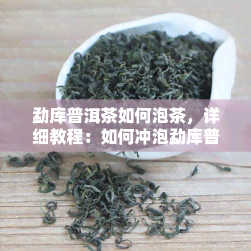 勐库普洱茶如何泡茶，详细教程：如何冲泡勐库普洱茶？