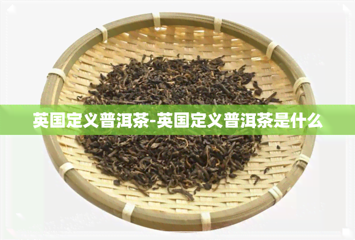 英国定义普洱茶-英国定义普洱茶是什么