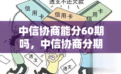 中信协商能分60期吗，中信协商分期：最长可达60期，还款更加灵活便捷！