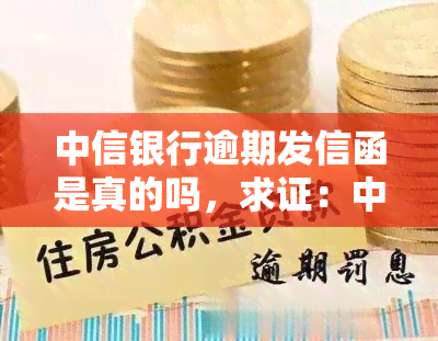 中信银行逾期发信函是真的吗，求证：中信银行逾期是否真的会发送信函？