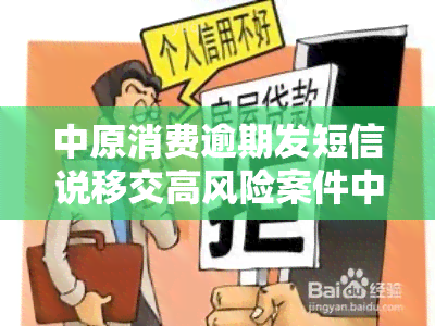 中原消费逾期发短信说移交高风险案件中心是真的假的，中原消费：逾期未还款将被移交高风险案件中心，是否真实？