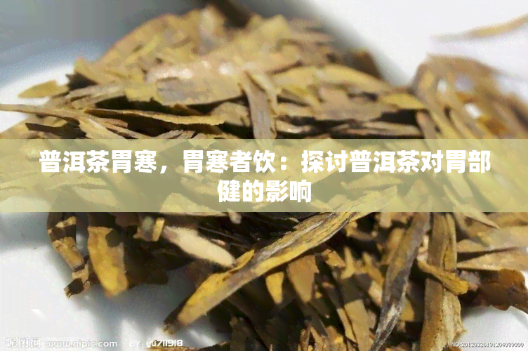 普洱茶胃寒，胃寒者饮：探讨普洱茶对胃部健的影响