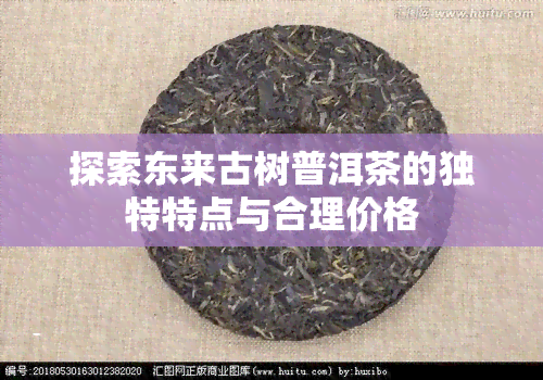 探索东来古树普洱茶的独特特点与合理价格