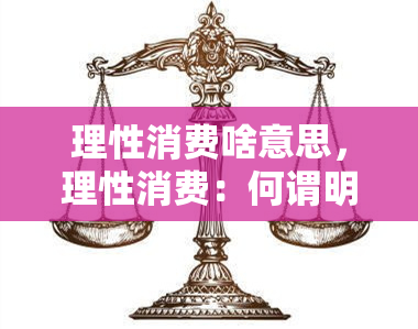 理性消费啥意思，理性消费：何谓明智的购物方式？