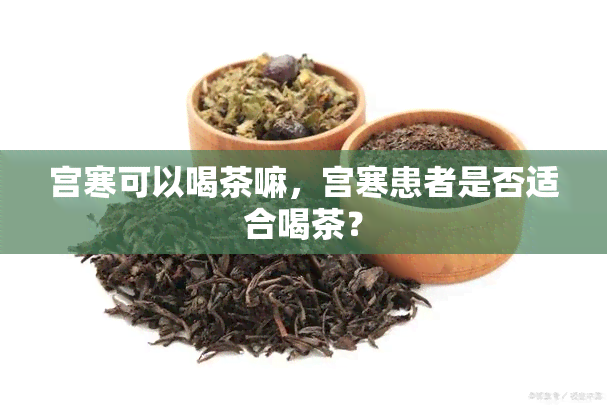 宫寒可以喝茶嘛，宫寒患者是否适合喝茶？