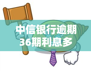 中信银行逾期36期利息多少，中信银行：逾期36期的利息计算方法