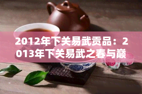 2012年下关易武贡品：2013年下关易武之春与巅峰价格对比