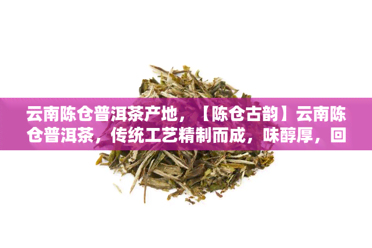 云南陈仓普洱茶产地，【陈仓古韵】云南陈仓普洱茶，传统工艺精制而成，味醇厚，回持久，好茶值得回味！