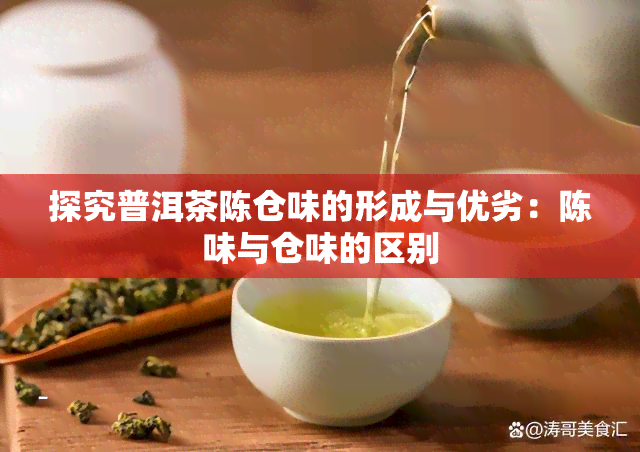 探究普洱茶陈仓味的形成与优劣：陈味与仓味的区别