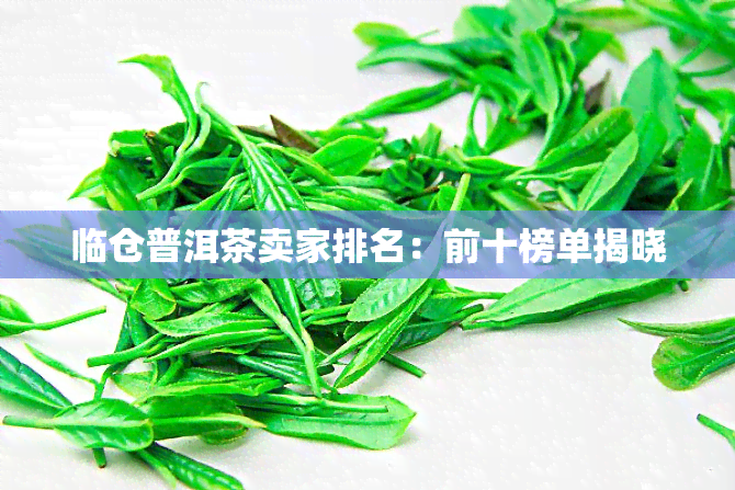 临仓普洱茶卖家排名：前十榜单揭晓