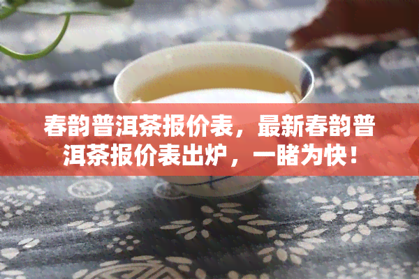 春韵普洱茶报价表，最新春韵普洱茶报价表出炉，一为快！