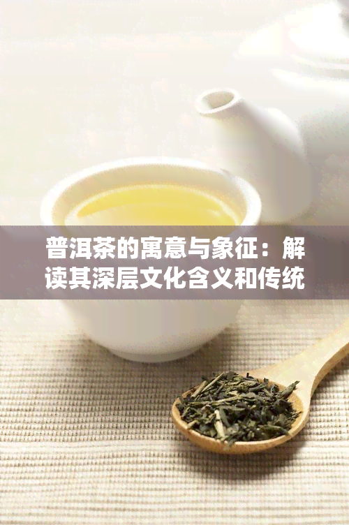 普洱茶的寓意与象征：解读其深层文化含义和传统风俗