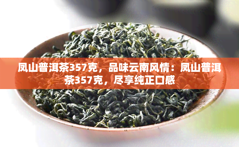 凤山普洱茶357克，品味云南风情：凤山普洱茶357克，尽享纯正口感