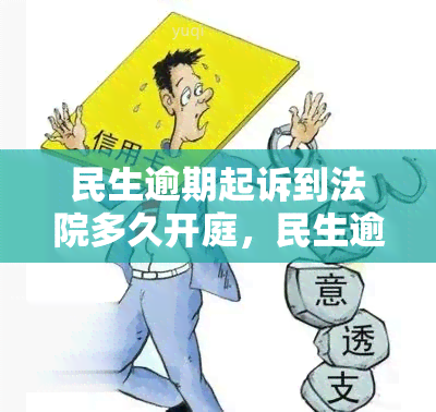 民生逾期起诉到法院多久开庭，民生逾期诉讼：法院开庭时间预测