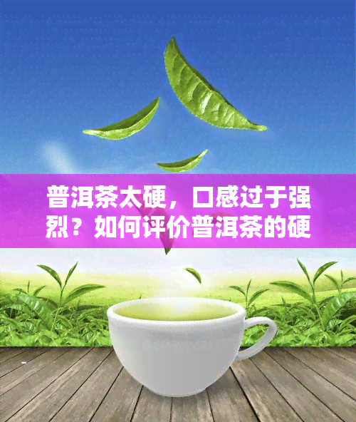 普洱茶太硬，口感过于强烈？如何评价普洱茶的硬度