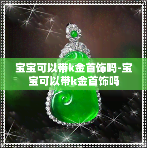 宝宝可以带k金首饰吗-宝宝可以带k金首饰吗