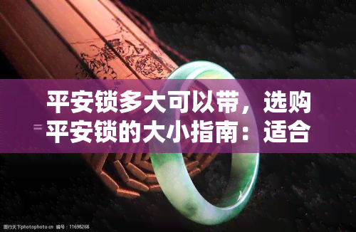 平安锁多大可以带，选购平安锁的大小指南：适合多大的平安锁才合适？