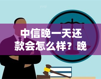 中信晚一天还款会怎么样？晚两天又该如何处理？