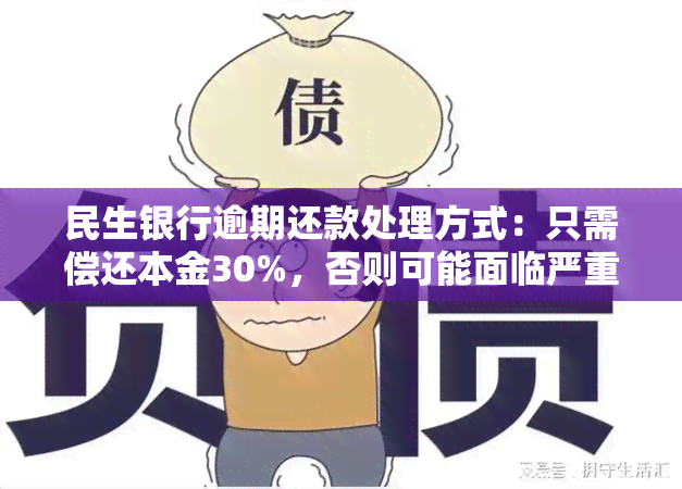 民生银行逾期还款处理方式：只需偿还本金30%，否则可能面临严重后果