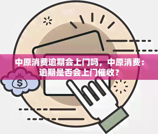 中原消费逾期会上门吗，中原消费：逾期是否会上门？