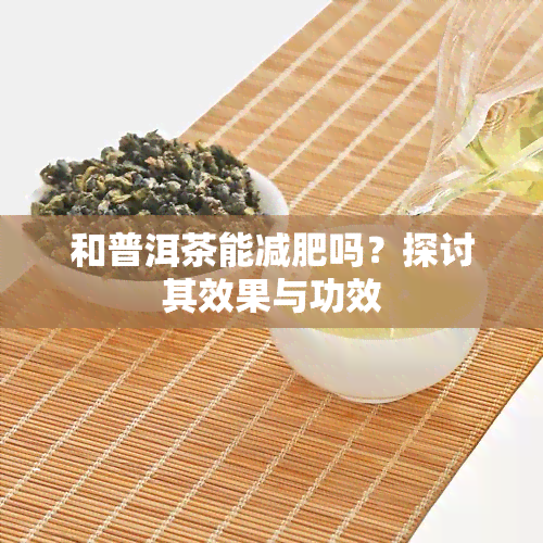 和普洱茶能减肥吗？探讨其效果与功效