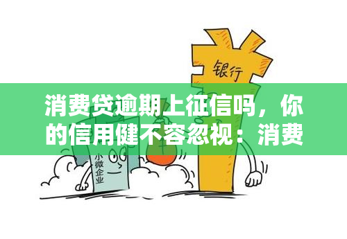 消费贷逾期上吗，你的信用健不容忽视：消费贷逾期是否会上？