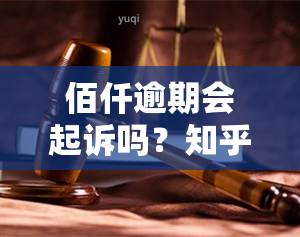 佰仟逾期会起诉吗？知乎用户分享真实经历