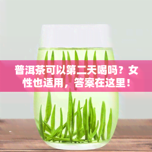 普洱茶可以第二天喝吗？女性也适用，答案在这里！