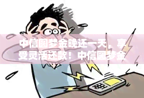 中信圆梦金晚还一天，享受灵活还款！中信圆梦金提供晚还一天服务