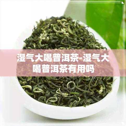 湿气大喝普洱茶-湿气大喝普洱茶有用吗