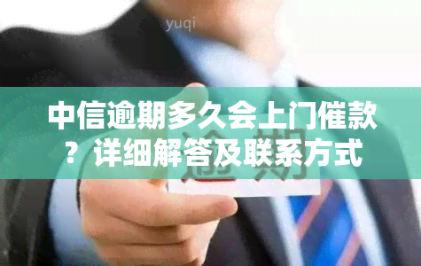 中信逾期多久会上门催款？详细解答及联系方式