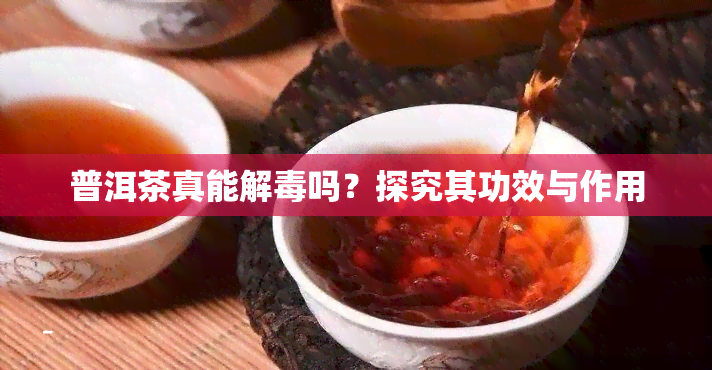 普洱茶真能解吗？探究其功效与作用